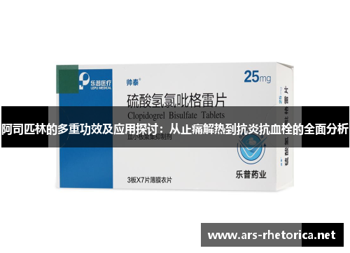 阿司匹林的多重功效及应用探讨：从止痛解热到抗炎抗血栓的全面分析